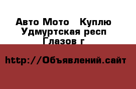 Авто Мото - Куплю. Удмуртская респ.,Глазов г.